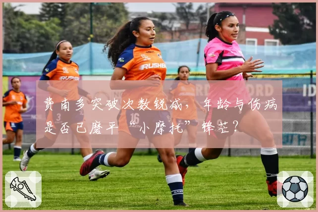 费南多突破次数锐减，年龄与伤病是否已磨平“小摩托”锋芒？