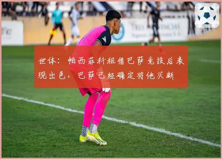 世体：帕西菲科租借巴萨竞技后表现出色，巴萨已经确定将他买断