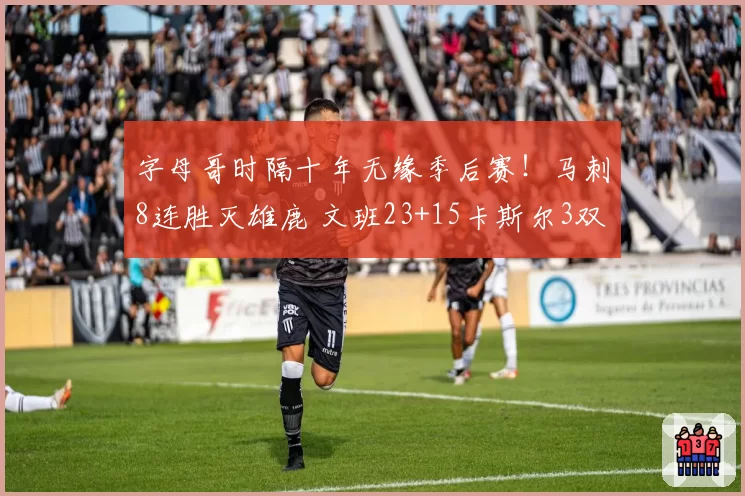 字母哥时隔十年无缘季后赛！马刺8连胜灭雄鹿 文班23+15卡斯尔3双