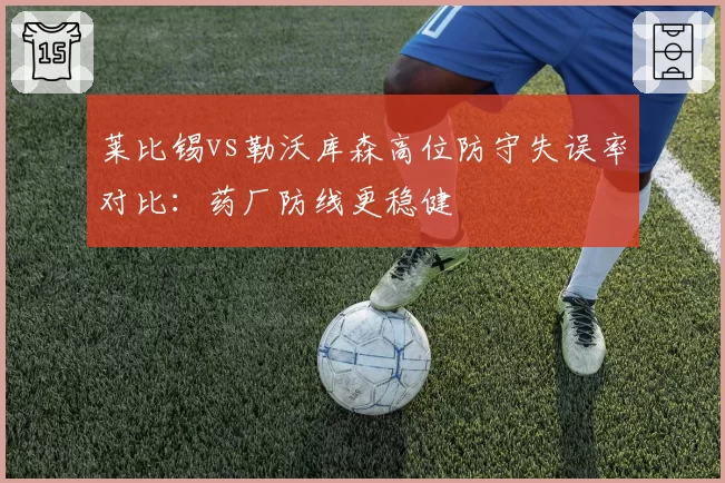 莱比锡vs勒沃库森高位防守失误率对比：药厂防线更稳健