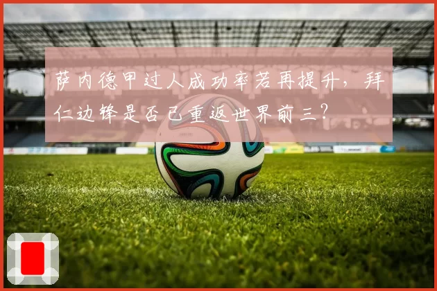 萨内德甲过人成功率若再提升，拜仁边锋是否已重返世界前三？