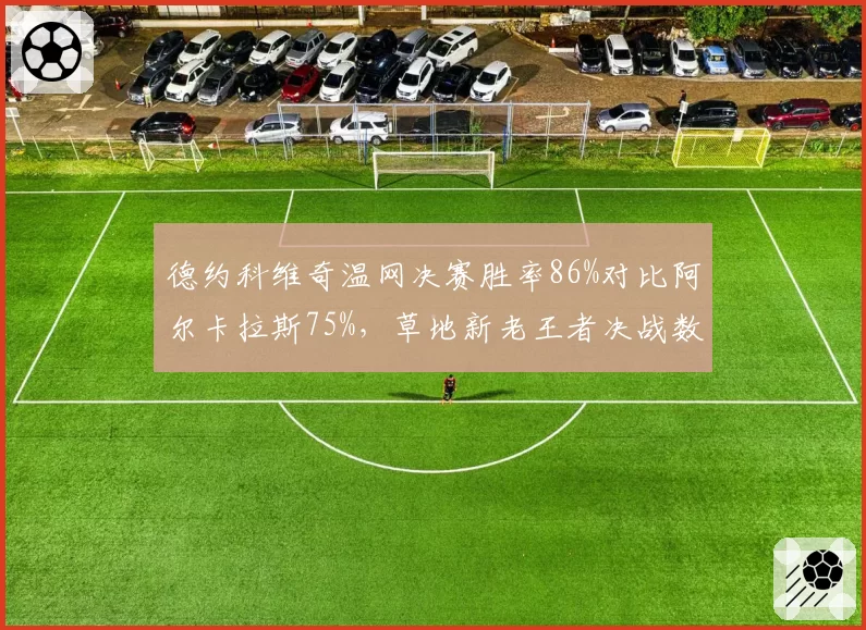 德约科维奇温网决赛胜率86%对比阿尔卡拉斯75%,草地新老王者决战数据解析