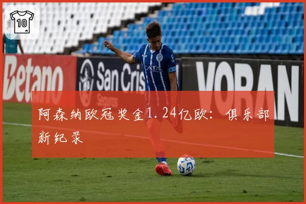 阿森纳欧冠奖金1.24亿欧：俱乐部新纪录