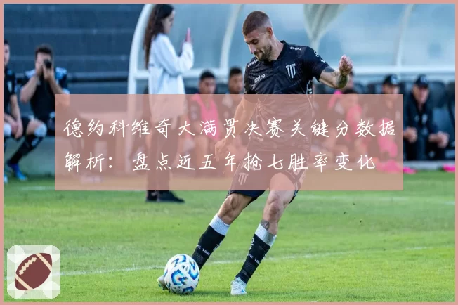 德约科维奇大满贯决赛关键分数据解析:盘点近五年抢七胜率变化