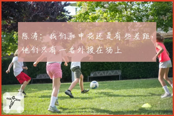 陈涛：我们和申花还是有些差距，他们只有一名外援在场上