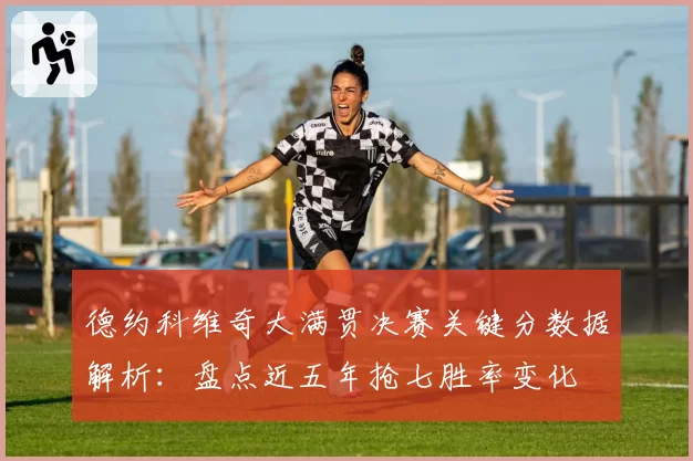 德约科维奇大满贯决赛关键分数据解析:盘点近五年抢七胜率变化