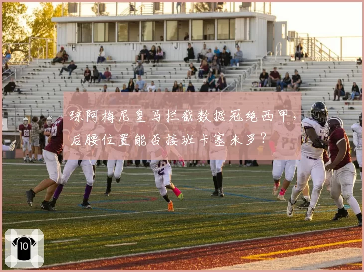 琼阿梅尼皇马拦截数据冠绝西甲,后腰位置能否接班卡塞米罗?
