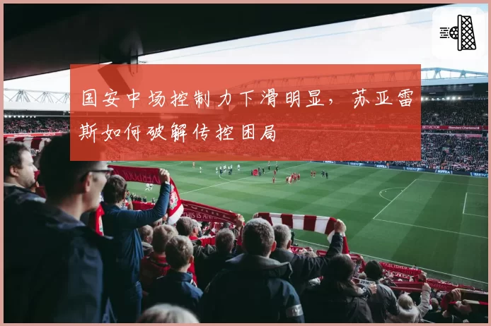 国安中场控制力下滑明显，苏亚雷斯如何破解传控困局