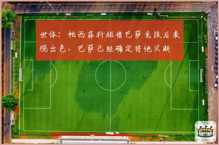 世体：帕西菲科租借巴萨竞技后表现出色，巴萨已经确定将他买断