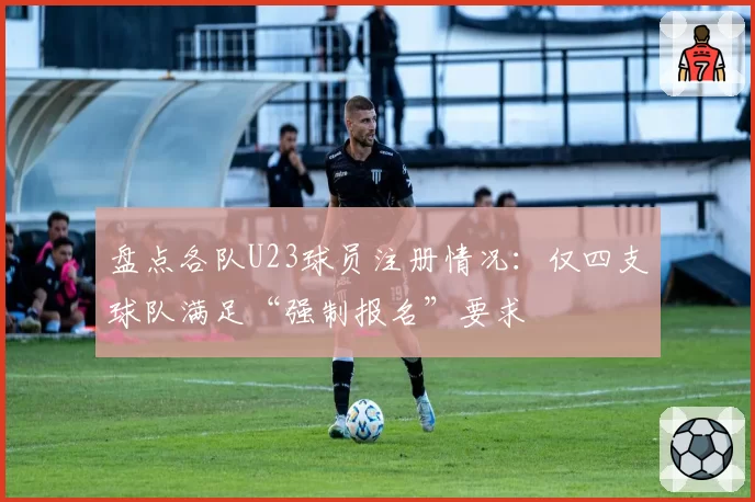 盘点各队U23球员注册情况：仅四支球队满足“强制报名”要求