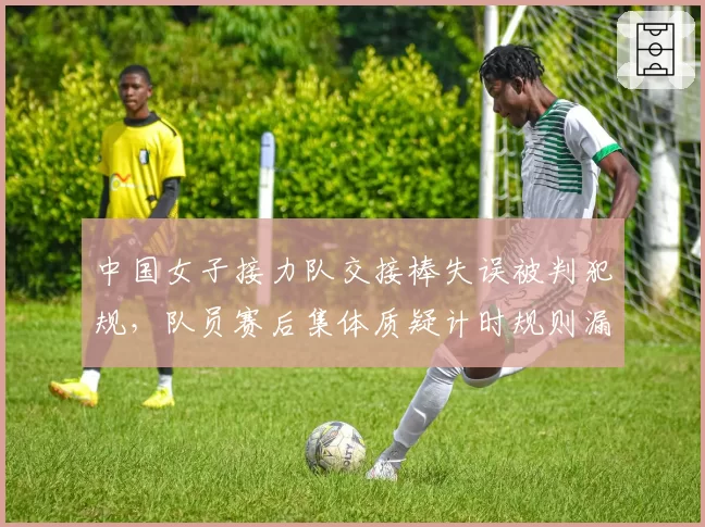 中国女子接力队交接棒失误被判犯规,队员赛后集体质疑计时规则漏洞