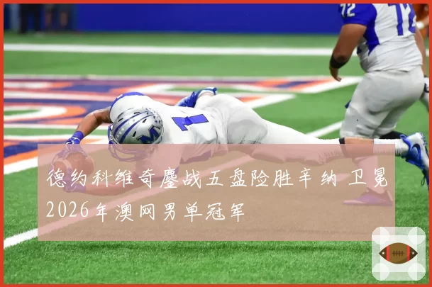 德约科维奇鏖战五盘险胜辛纳 卫冕2026年澳网男单冠军