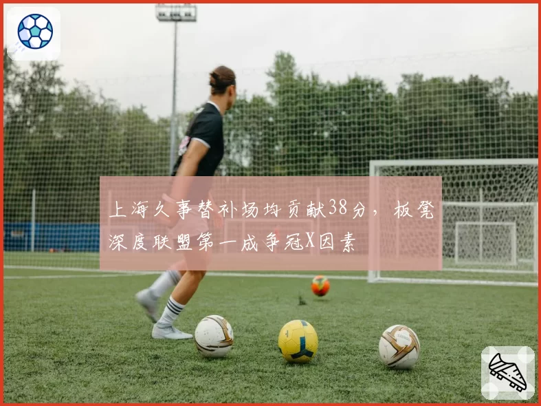 上海久事替补场均贡献38分，板凳深度联盟第一成争冠X因素