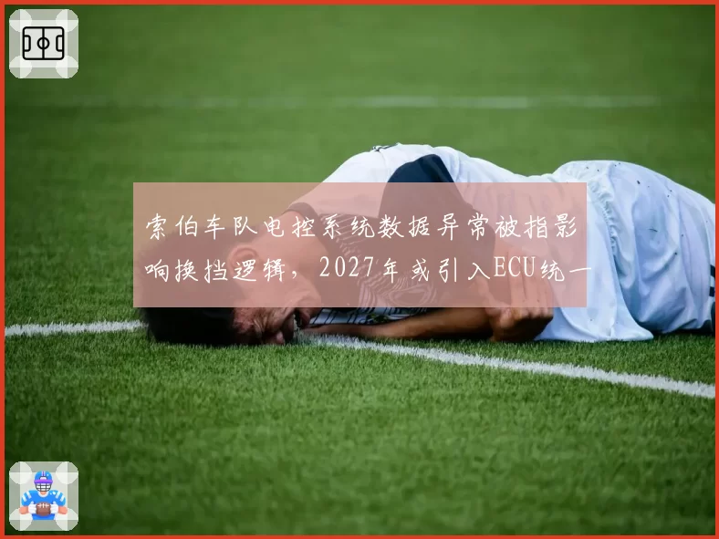 索伯车队电控系统数据异常被指影响换挡逻辑，2027年或引入ECU统一标准