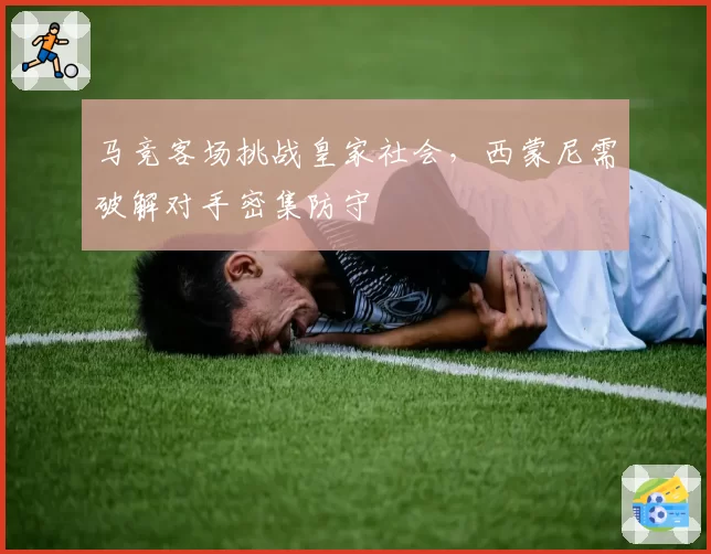 马竞客场挑战皇家社会，西蒙尼需破解对手密集防守