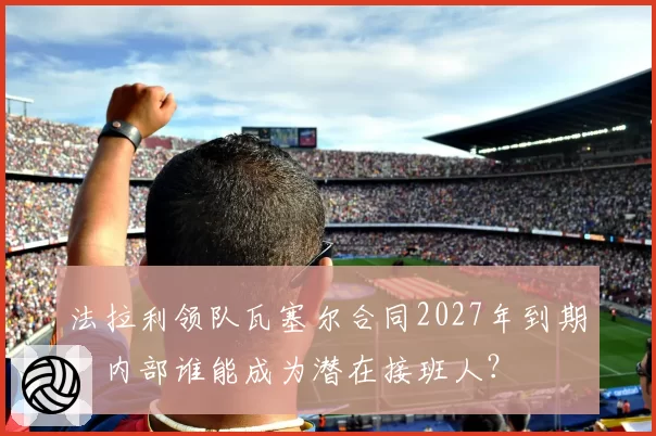 法拉利领队瓦塞尔合同2027年到期，内部谁能成为潜在接班人？